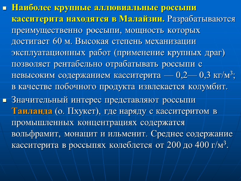Наиболее крупные аллювиальные россыпи касситерита находятся в Малайзии. Разрабатываются преимущественно россыпи, мощность которых достигает